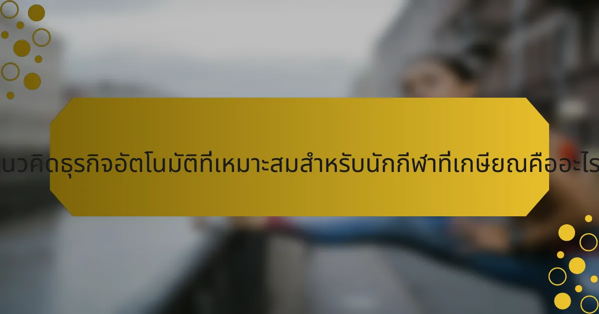 แนวคิดธุรกิจอัตโนมัติที่เหมาะสมสำหรับนักกีฬาที่เกษียณคืออะไร?