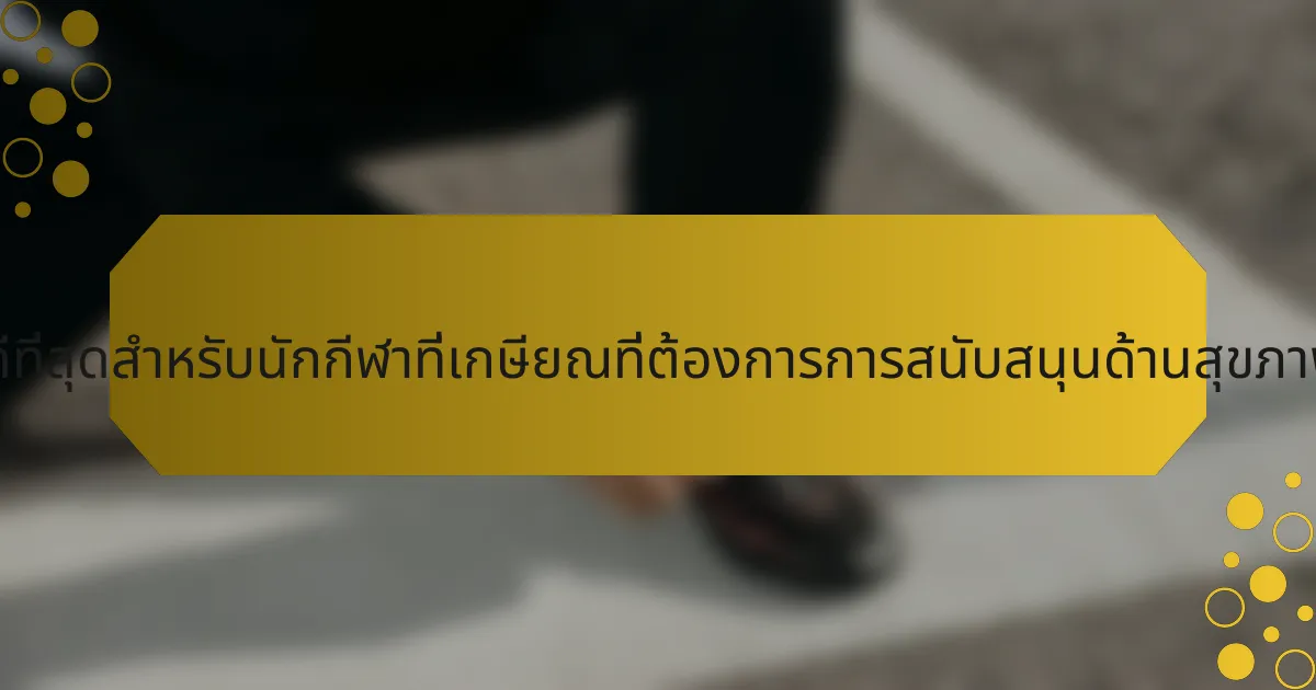 แนวปฏิบัติที่ดีที่สุดสำหรับนักกีฬาที่เกษียณที่ต้องการการสนับสนุนด้านสุขภาพจิตคืออะไร?