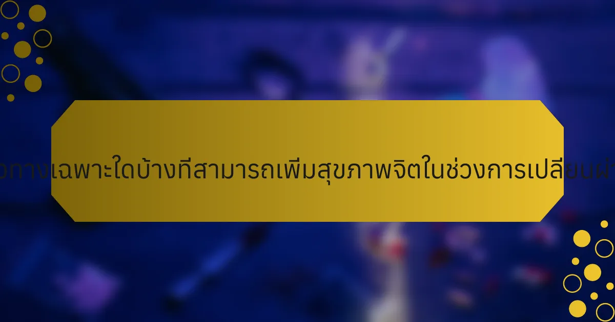 แนวทางเฉพาะใดบ้างที่สามารถเพิ่มสุขภาพจิตในช่วงการเปลี่ยนผ่าน?