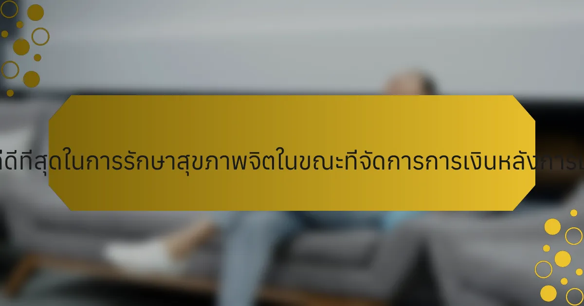 แนวทางปฏิบัติที่ดีที่สุดในการรักษาสุขภาพจิตในขณะที่จัดการการเงินหลังการเกษียณคืออะไร?