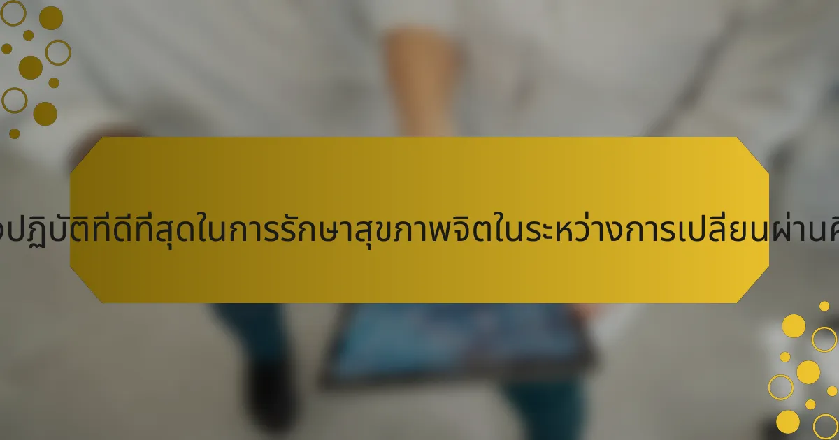แนวทางปฏิบัติที่ดีที่สุดในการรักษาสุขภาพจิตในระหว่างการเปลี่ยนผ่านคืออะไร?