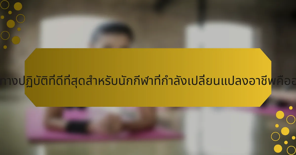 แนวทางปฏิบัติที่ดีที่สุดสำหรับนักกีฬาที่กำลังเปลี่ยนแปลงอาชีพคืออะไร?