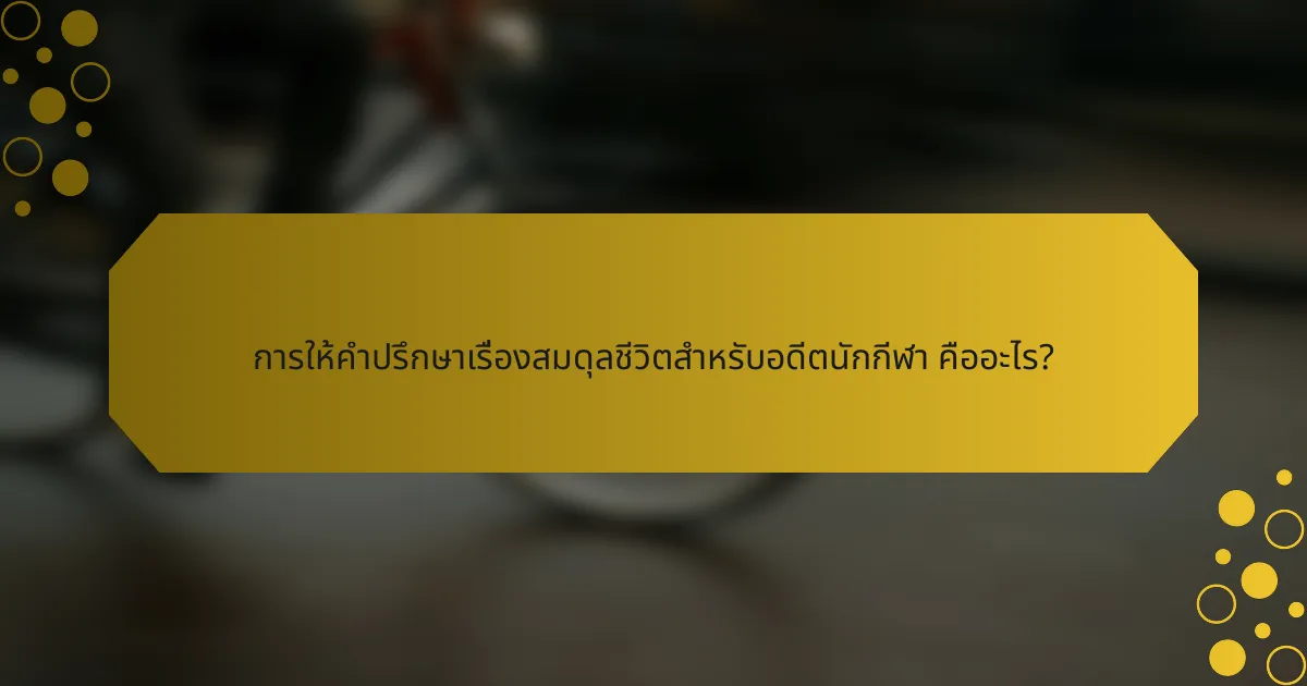 การให้คำปรึกษาเรื่องสมดุลชีวิตสำหรับอดีตนักกีฬา คืออะไร?