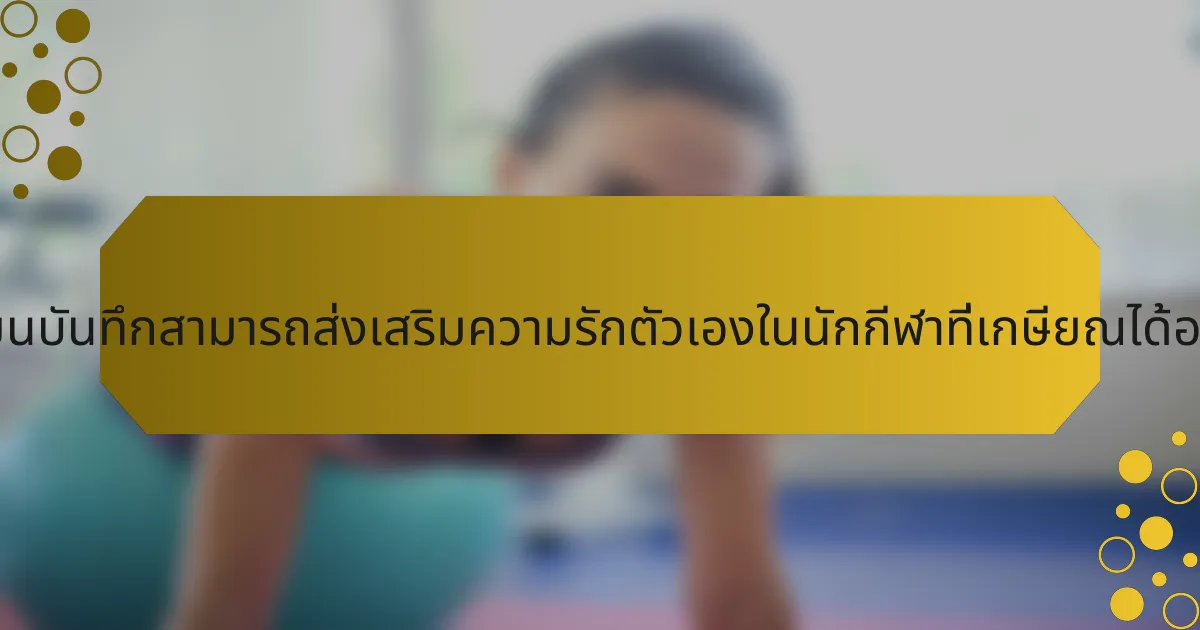 การเขียนบันทึกสามารถส่งเสริมความรักตัวเองในนักกีฬาที่เกษียณได้อย่างไร?
