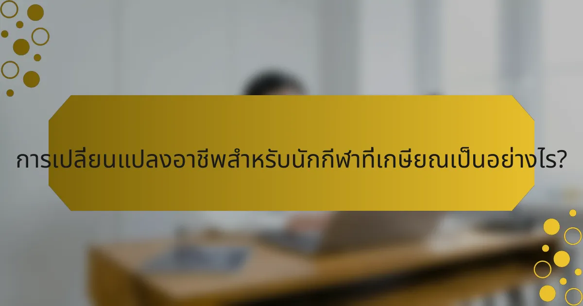 การเปลี่ยนแปลงอาชีพสำหรับนักกีฬาที่เกษียณเป็นอย่างไร?