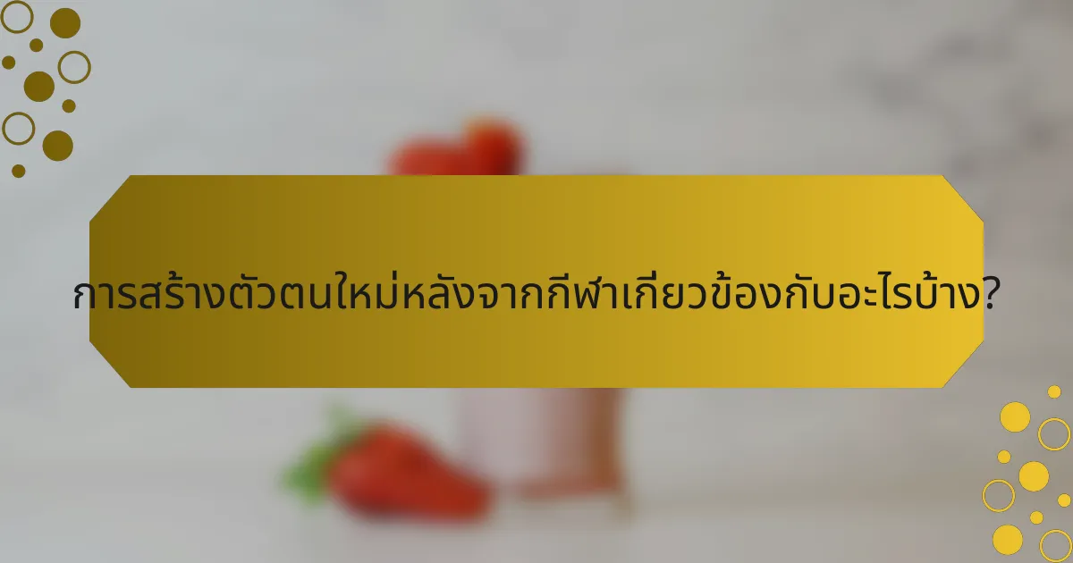 การสร้างตัวตนใหม่หลังจากกีฬาเกี่ยวข้องกับอะไรบ้าง?