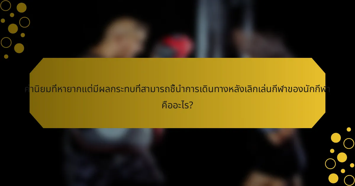 ค่านิยมที่หายากแต่มีผลกระทบที่สามารถชี้นำการเดินทางหลังเลิกเล่นกีฬาของนักกีฬา คืออะไร?