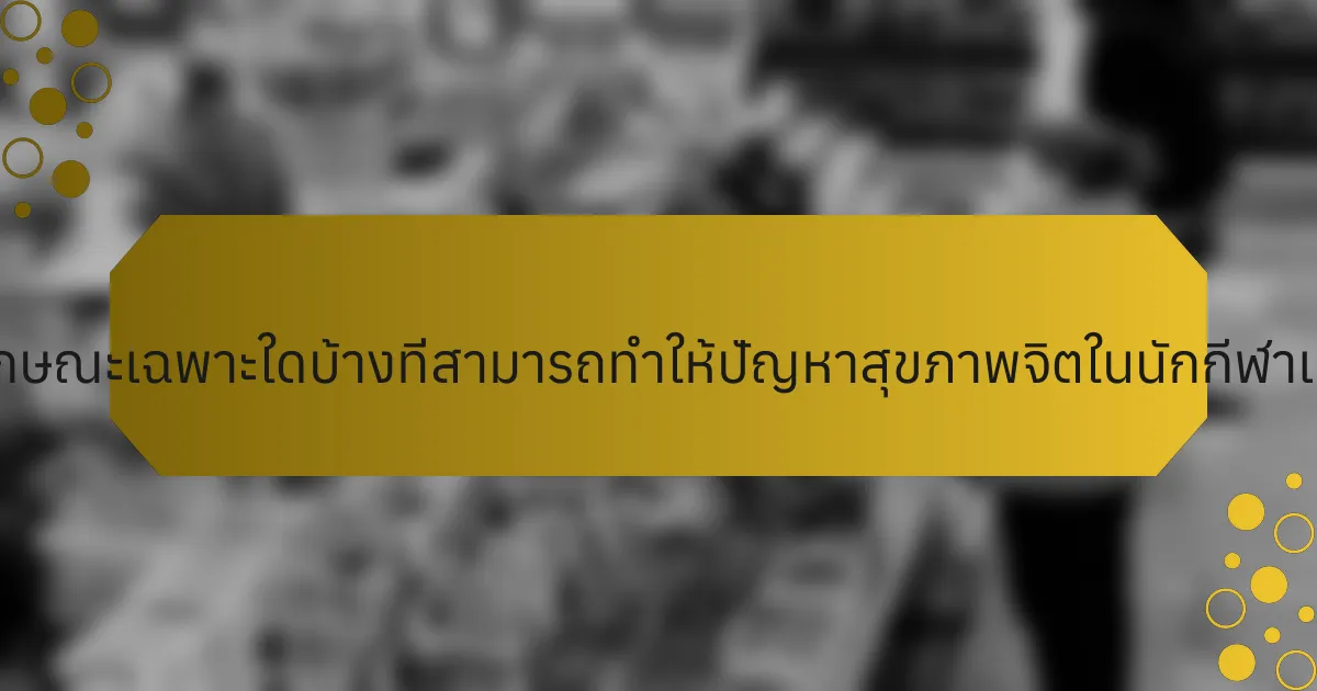 คุณลักษณะเฉพาะใดบ้างที่สามารถทำให้ปัญหาสุขภาพจิตในนักกีฬาแย่ลง?