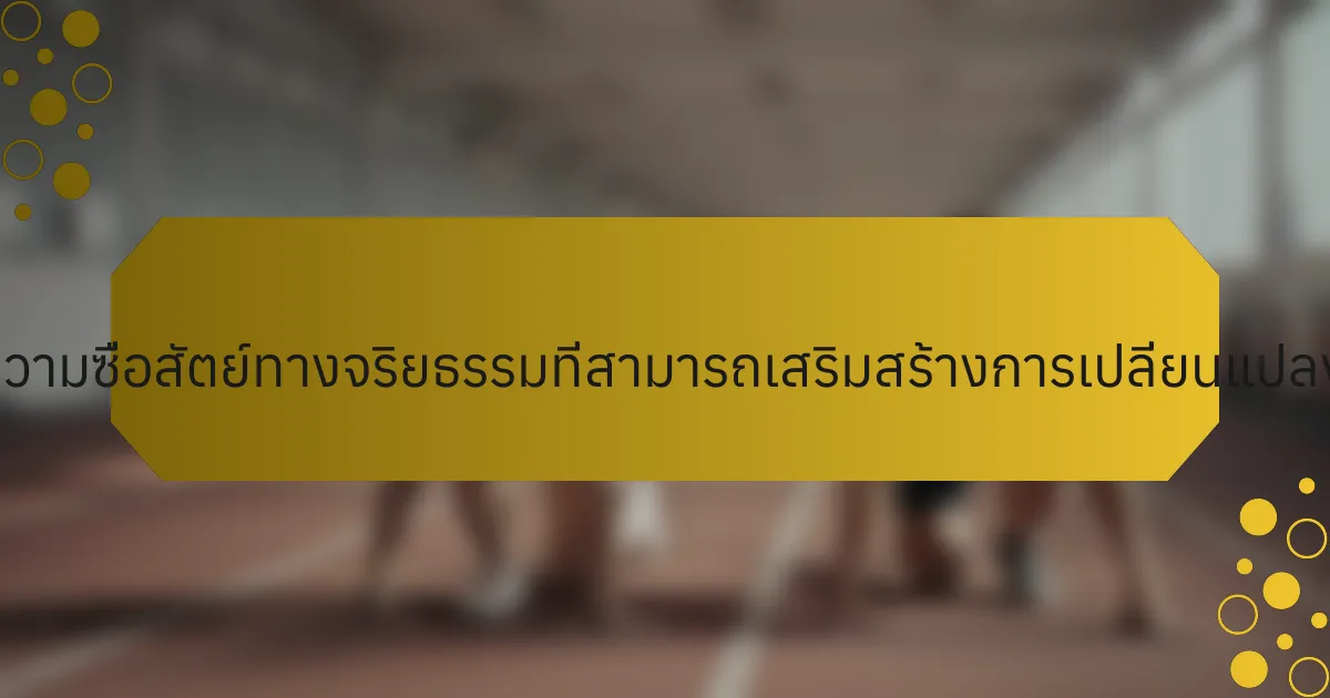 คุณลักษณะเฉพาะของความซื่อสัตย์ทางจริยธรรมที่สามารถเสริมสร้างการเปลี่ยนแปลงของนักกีฬาได้คืออะไร?