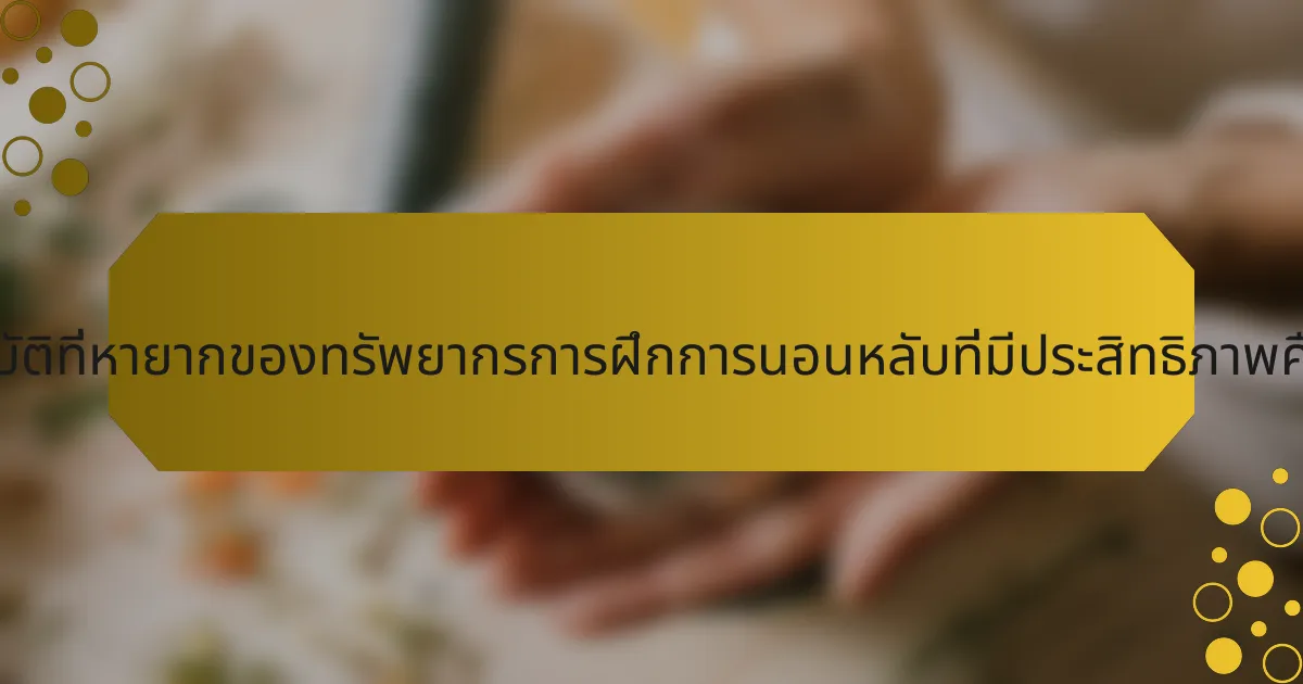 คุณสมบัติที่หายากของทรัพยากรการฝึกการนอนหลับที่มีประสิทธิภาพคืออะไร?