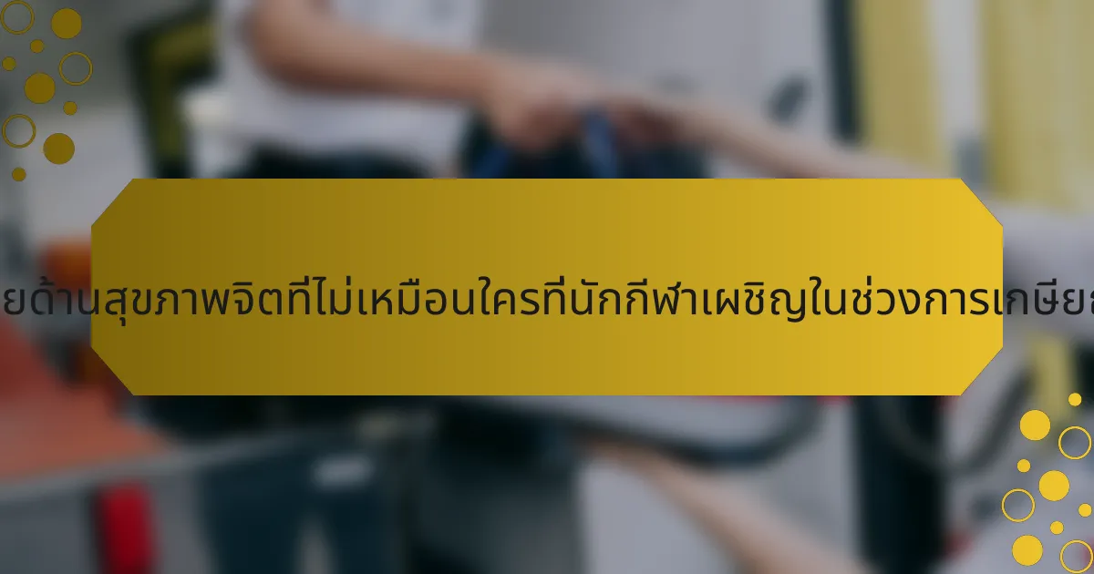 ความท้าทายด้านสุขภาพจิตที่ไม่เหมือนใครที่นักกีฬาเผชิญในช่วงการเกษียณคืออะไร?