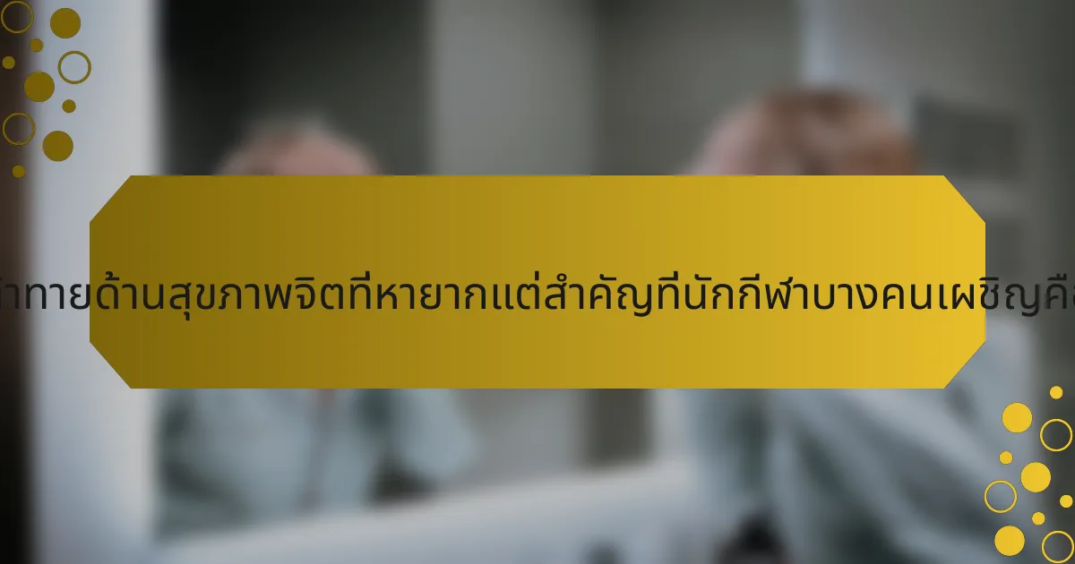 ความท้าทายด้านสุขภาพจิตที่หายากแต่สำคัญที่นักกีฬาบางคนเผชิญคืออะไร?