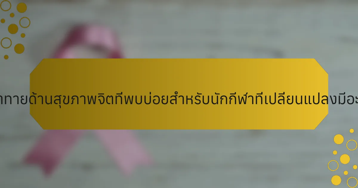 ความท้าทายด้านสุขภาพจิตที่พบบ่อยสำหรับนักกีฬาที่เปลี่ยนแปลงมีอะไรบ้าง?