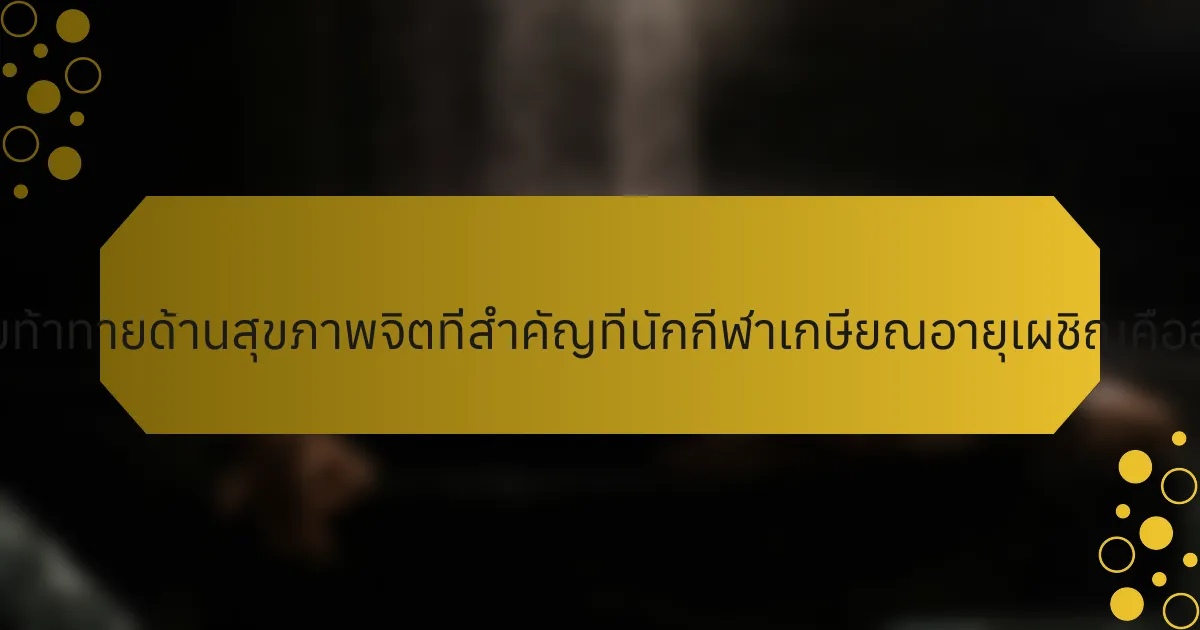 ความท้าทายด้านสุขภาพจิตที่สำคัญที่นักกีฬาเกษียณอายุเผชิญคืออะไร?