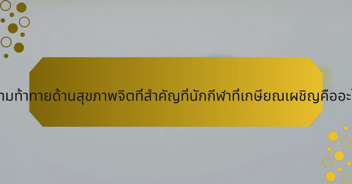 ความท้าทายด้านสุขภาพจิตที่สำคัญที่นักกีฬาที่เกษียณเผชิญคืออะไร?