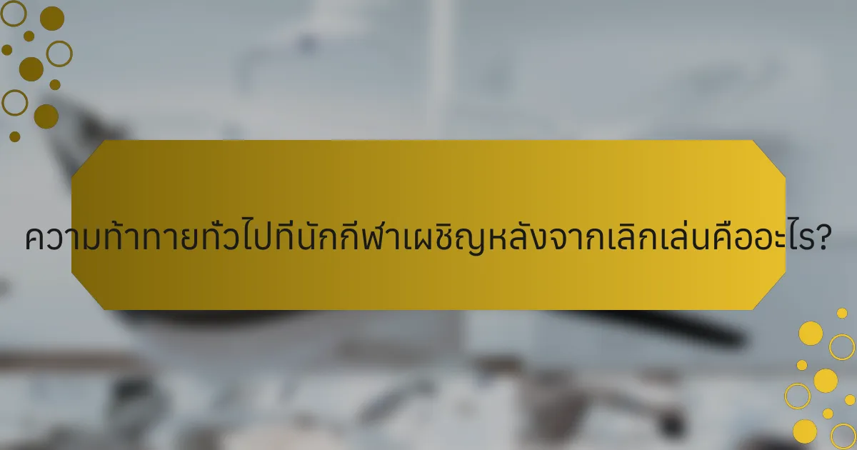 ความท้าทายทั่วไปที่นักกีฬาเผชิญหลังจากเลิกเล่นคืออะไร?