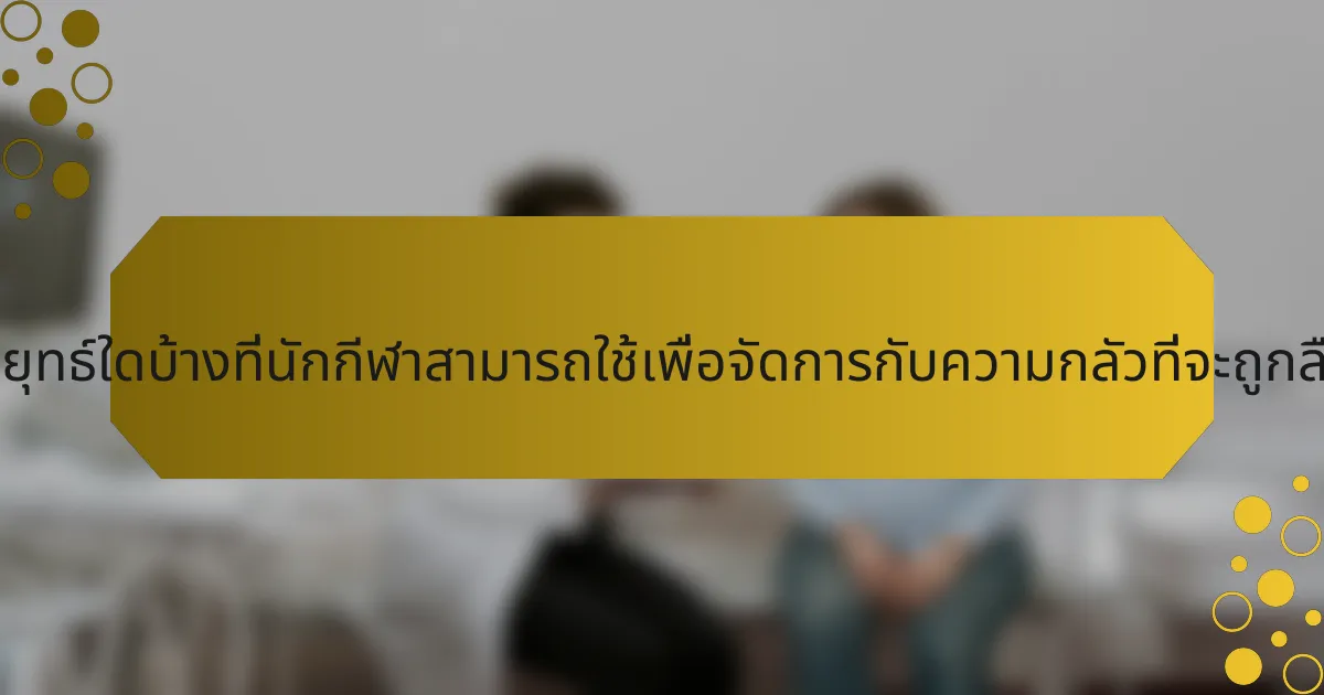 กลยุทธ์ใดบ้างที่นักกีฬาสามารถใช้เพื่อจัดการกับความกลัวที่จะถูกลืม?