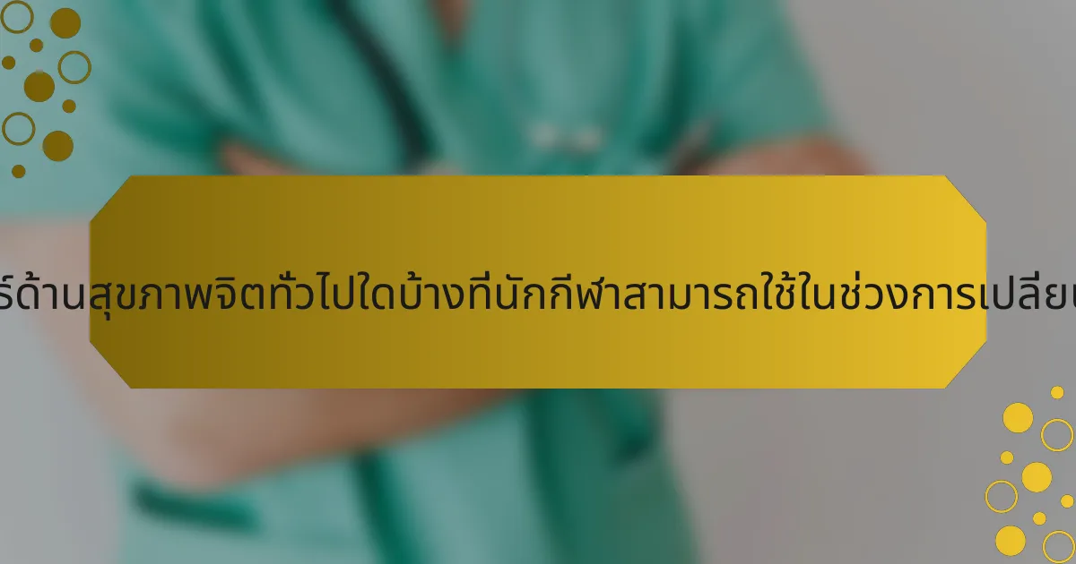 กลยุทธ์ด้านสุขภาพจิตทั่วไปใดบ้างที่นักกีฬาสามารถใช้ในช่วงการเปลี่ยนผ่าน?
