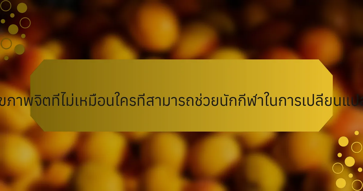 กลยุทธ์ด้านสุขภาพจิตที่ไม่เหมือนใครที่สามารถช่วยนักกีฬาในการเปลี่ยนแปลงมีอะไรบ้าง?