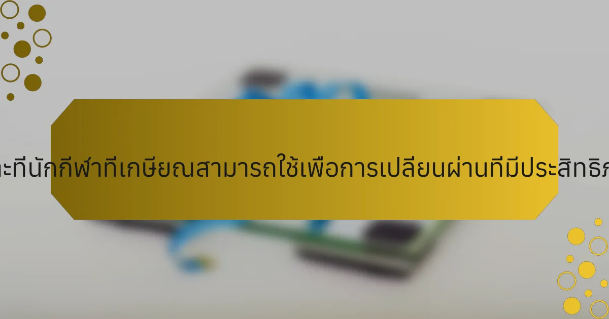 กลยุทธ์เฉพาะที่นักกีฬาที่เกษียณสามารถใช้เพื่อการเปลี่ยนผ่านที่มีประสิทธิภาพคืออะไร?