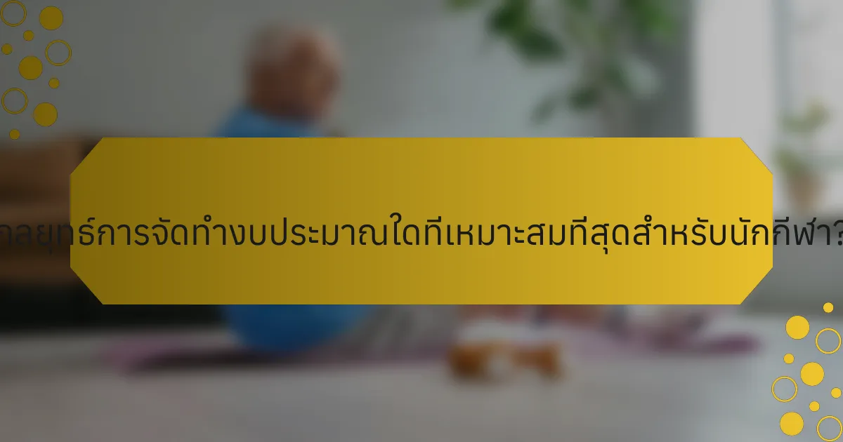 กลยุทธ์การจัดทำงบประมาณใดที่เหมาะสมที่สุดสำหรับนักกีฬา?