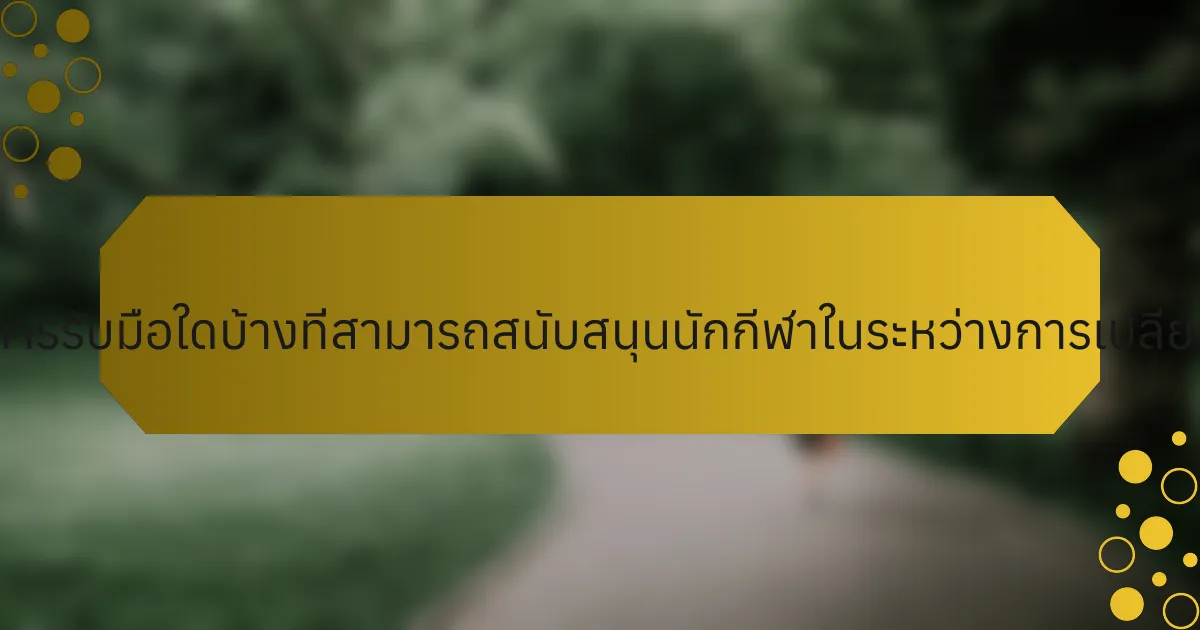 กลยุทธ์การรับมือใดบ้างที่สามารถสนับสนุนนักกีฬาในระหว่างการเปลี่ยนแปลง?