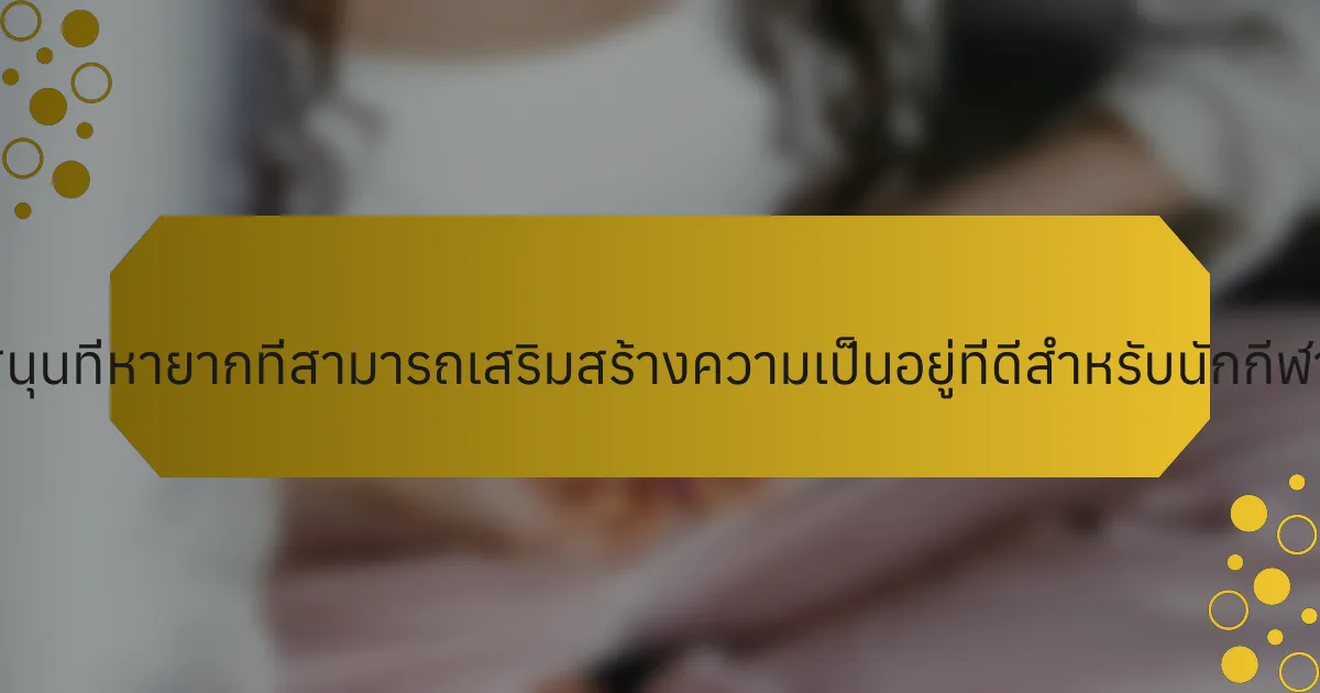 กลยุทธ์การสนับสนุนที่หายากที่สามารถเสริมสร้างความเป็นอยู่ที่ดีสำหรับนักกีฬาเกษียณคืออะไร?