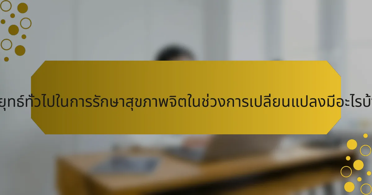 กลยุทธ์ทั่วไปในการรักษาสุขภาพจิตในช่วงการเปลี่ยนแปลงมีอะไรบ้าง?