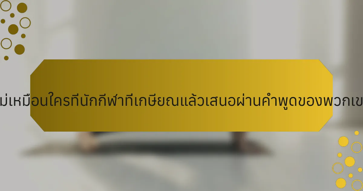 มุมมองที่ไม่เหมือนใครที่นักกีฬาที่เกษียณแล้วเสนอผ่านคำพูดของพวกเขาคืออะไร?