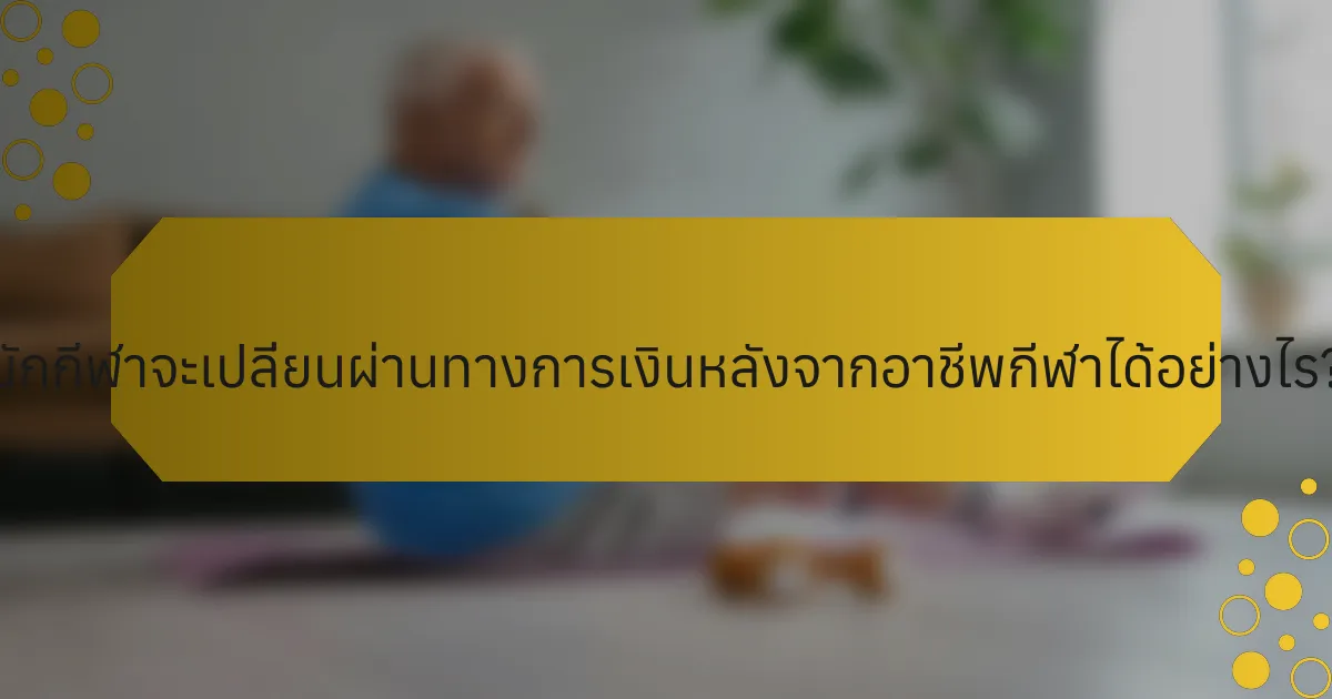 นักกีฬาจะเปลี่ยนผ่านทางการเงินหลังจากอาชีพกีฬาได้อย่างไร?