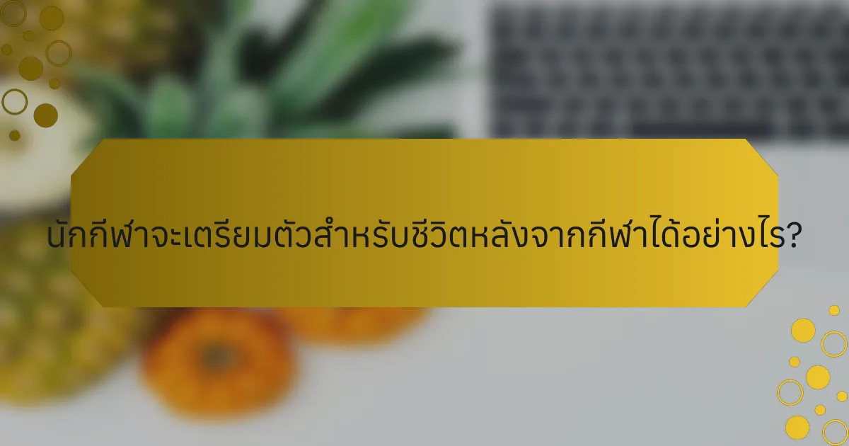 นักกีฬาจะเตรียมตัวสำหรับชีวิตหลังจากกีฬาได้อย่างไร?