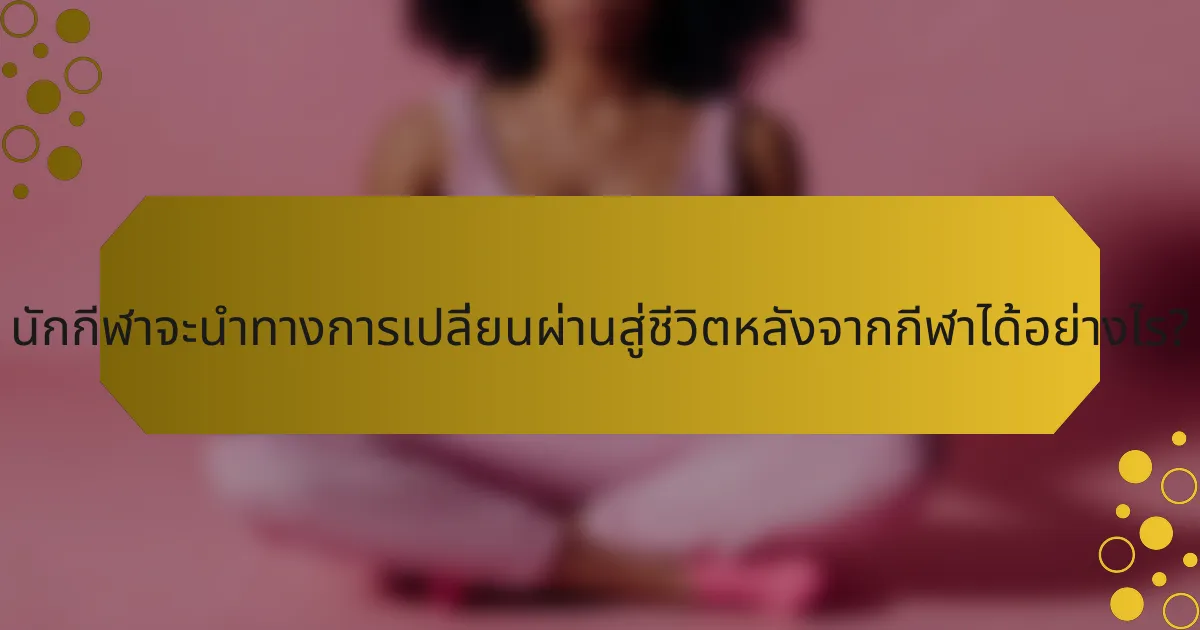 นักกีฬาจะนำทางการเปลี่ยนผ่านสู่ชีวิตหลังจากกีฬาได้อย่างไร?
