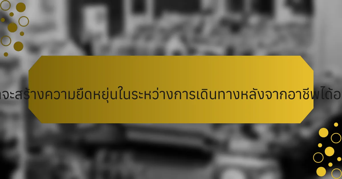 นักกีฬาจะสร้างความยืดหยุ่นในระหว่างการเดินทางหลังจากอาชีพได้อย่างไร?