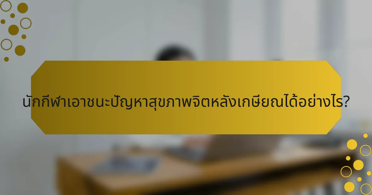 นักกีฬาเอาชนะปัญหาสุขภาพจิตหลังเกษียณได้อย่างไร?