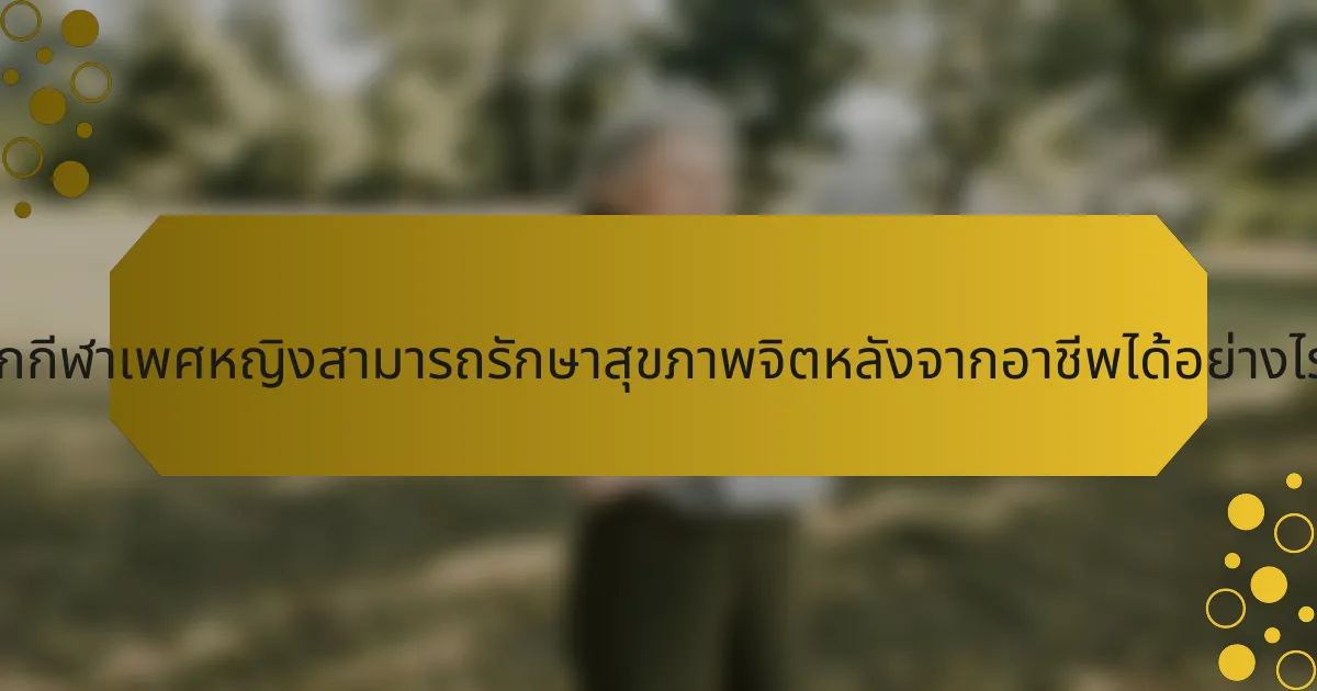 นักกีฬาเพศหญิงสามารถรักษาสุขภาพจิตหลังจากอาชีพได้อย่างไร?