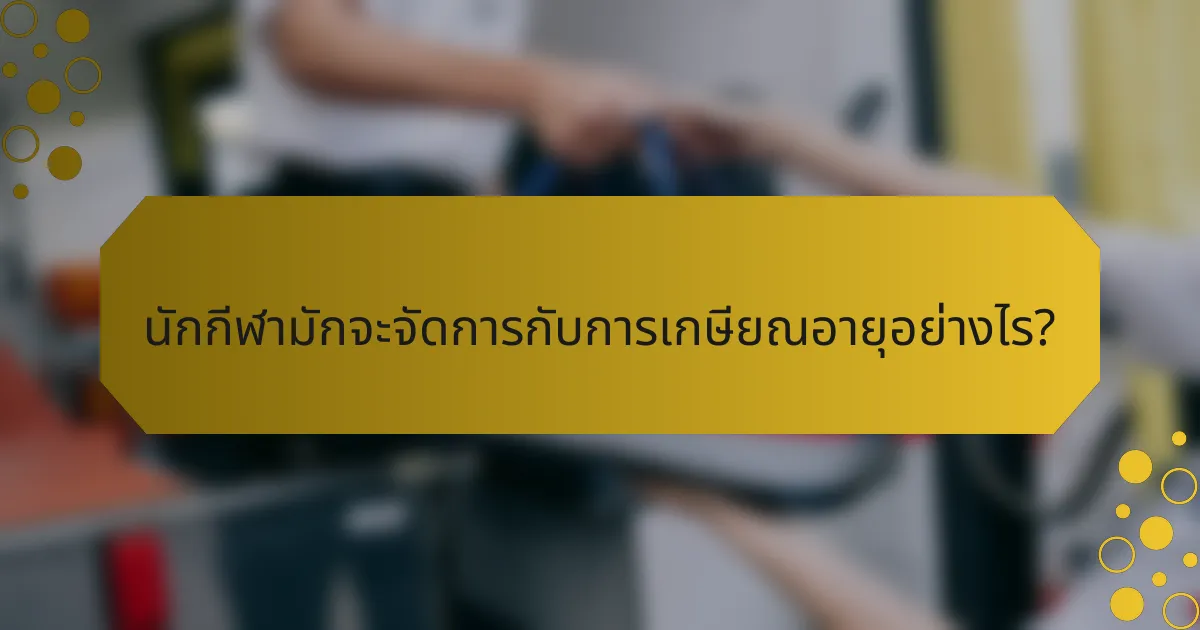 นักกีฬามักจะจัดการกับการเกษียณอายุอย่างไร?