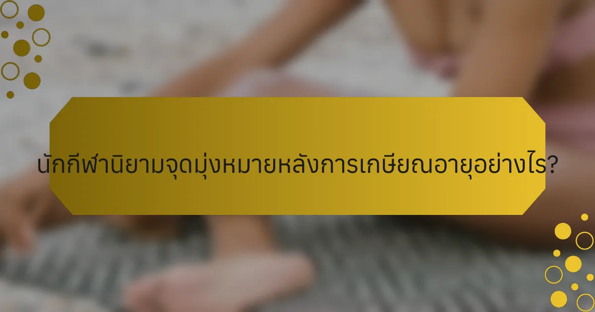 นักกีฬานิยามจุดมุ่งหมายหลังการเกษียณอายุอย่างไร?