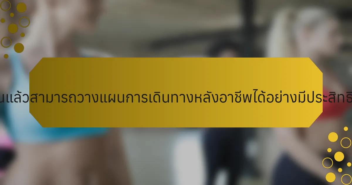 นักกีฬาที่เกษียณแล้วสามารถวางแผนการเดินทางหลังอาชีพได้อย่างมีประสิทธิภาพได้อย่างไร?