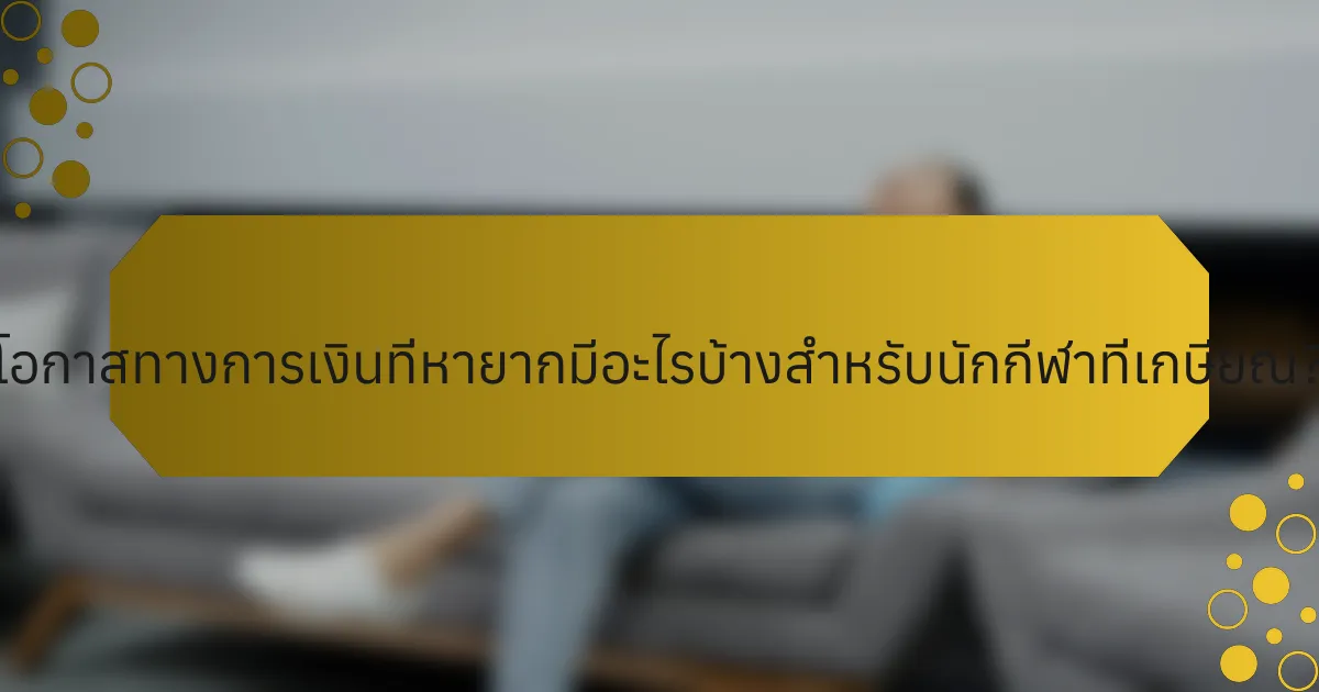 โอกาสทางการเงินที่หายากมีอะไรบ้างสำหรับนักกีฬาที่เกษียณ?