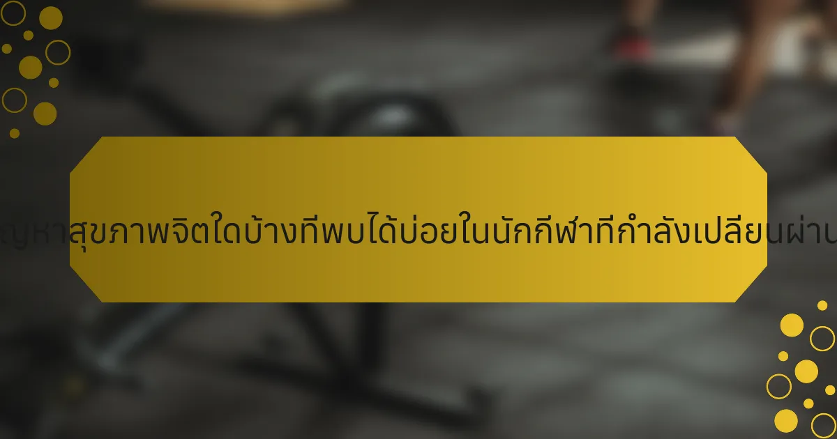 ปัญหาสุขภาพจิตใดบ้างที่พบได้บ่อยในนักกีฬาที่กำลังเปลี่ยนผ่าน?