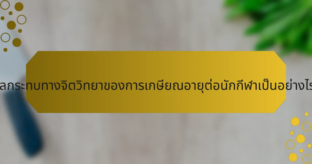 ผลกระทบทางจิตวิทยาของการเกษียณอายุต่อนักกีฬาเป็นอย่างไร?