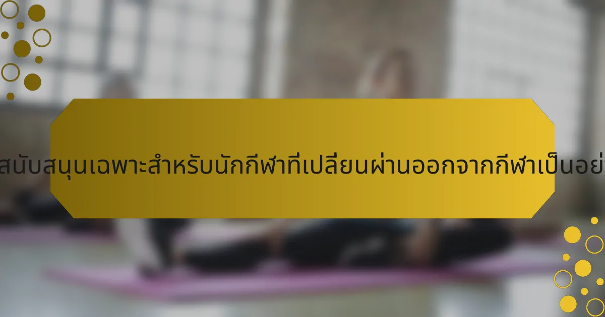 ระบบสนับสนุนเฉพาะสำหรับนักกีฬาที่เปลี่ยนผ่านออกจากกีฬาเป็นอย่างไร?