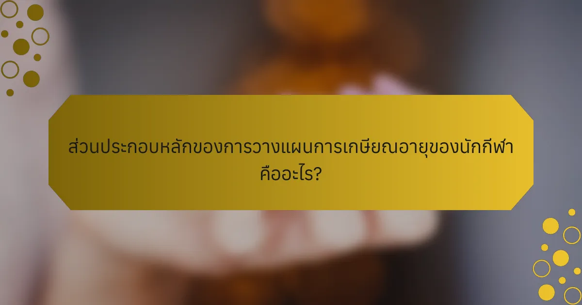 ส่วนประกอบหลักของการวางแผนการเกษียณอายุของนักกีฬา คืออะไร?