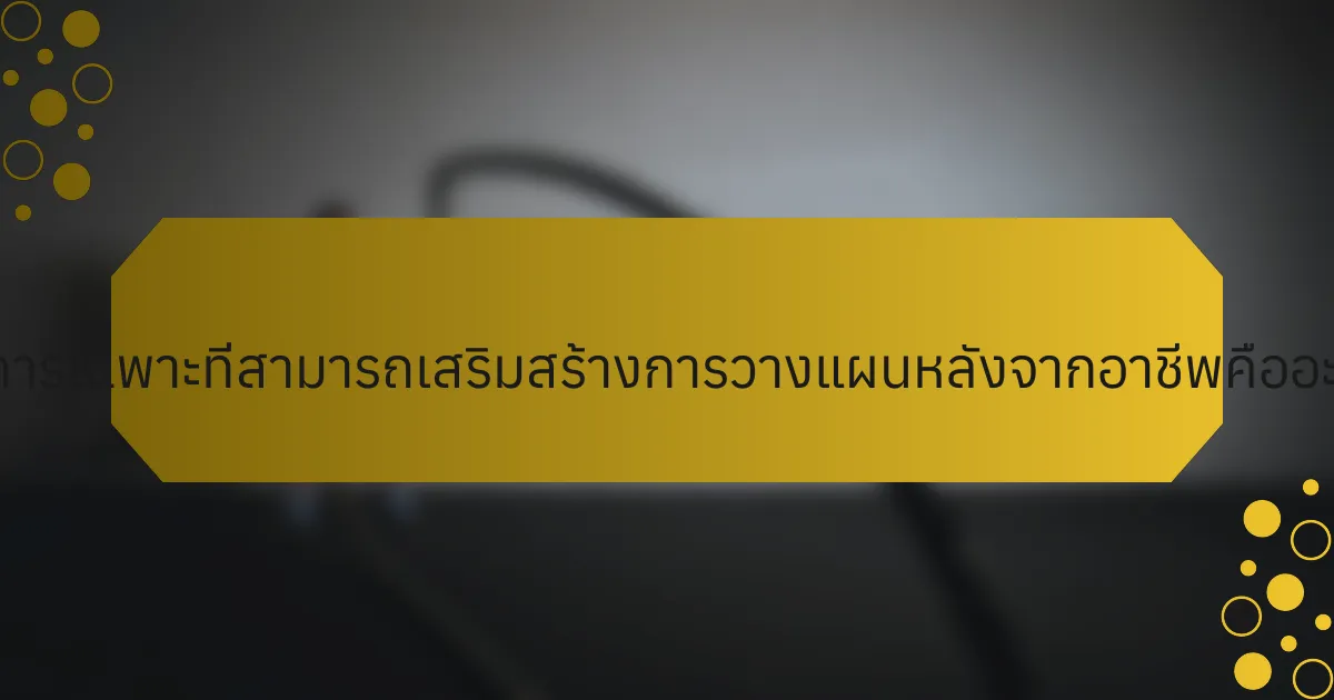 วิธีการเฉพาะที่สามารถเสริมสร้างการวางแผนหลังจากอาชีพคืออะไร?